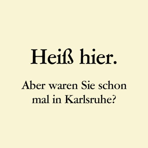 Text: Heiß hier. Aber waren Sie schon mal in Karlsruhe?